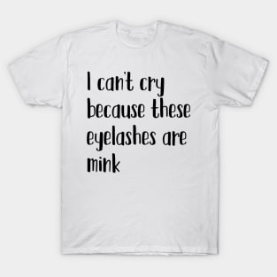 I can't cry because these eyelashes are mink T-Shirt